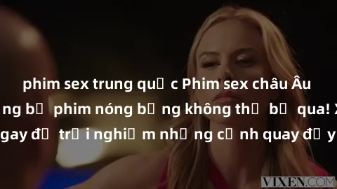 phim sex trung quốc Phim sex châu Âu đỉnh cao: Top những bộ phim nóng bỏng không thể bỏ qua! Xem ngay để trải nghiệm những cảnh quay đầy kích thích và cuồng nhiệt.
