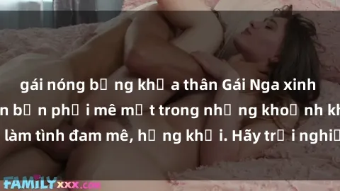 gái nóng bỏng khỏa thân Gái Nga xinh đẹp, tài năng khiến bạn phải mê mệt trong những khoảnh khắc làm tình đam mê, hứng khởi. Hãy trải nghiệm cùng họ ngay hôm nay!
