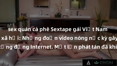 sex quán cà phê Sextape gái Việt Nam gây sốt trên mạng xã hội: Những đoạn video nóng nực kỳ gây chấn động cộng đồng Internet. Một lần phát tán đã khiến người xem không thể rời mắt.