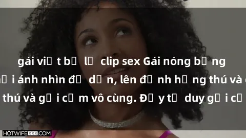 gái việt bị lộ clip sex Gái nóng bỏng khỏa thân khiến mọi ánh nhìn đổ dồn, lên đỉnh hứng thú và gợi cảm vô cùng. Đầy tư duy gợi cảm và quyến rũ.