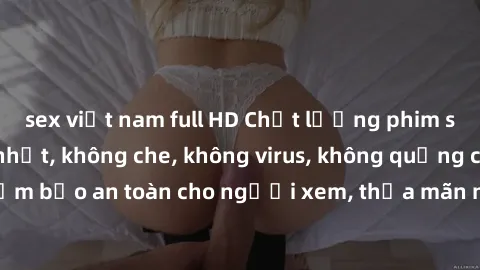 sex việt nam full HD Chất lượng phim sex cập nhật mới nhất, không che, không virus, không quảng cáo, đảm bảo an toàn cho người xem, thỏa mãn nhu cầu tình dục của bạn.