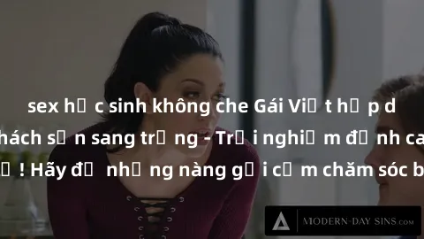 sex học sinh không che Gái Việt hấp dẫn làm tình tại khách sạn sang trọng - Trải nghiệm đỉnh cao không thể bỏ lỡ! Hãy để những nàng gợi cảm chăm sóc bạn và mang đến cho bạn những phút giây đê mê không