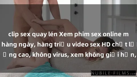 clip sex quay lén Xem phim sex online miễn phí, cập nhật hàng ngày, hàng triệu video sex HD chất lượng cao, không virus, xem không giới hạn, hoàn toàn miễn phí.