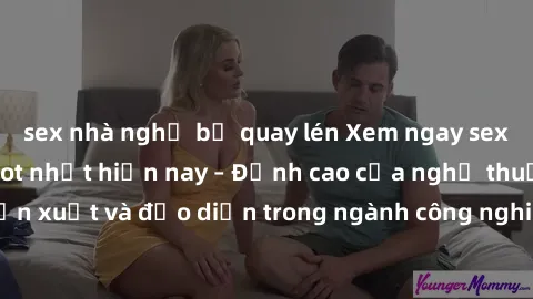 sex nhà nghỉ bị quay lén Xem ngay sex video Việt Nam hot nhất hiện nay – Đỉnh cao của nghệ thuật diễn xuất và đạo diễn trong ngành công nghiệp phim người lớn tại đây!