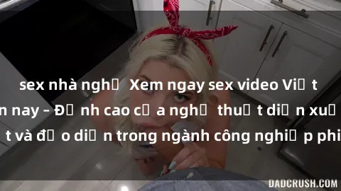 sex nhà nghỉ Xem ngay sex video Việt Nam hot nhất hiện nay – Đỉnh cao của nghệ thuật diễn xuất và đạo diễn trong ngành công nghiệp phim người lớn tại đây!