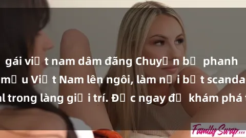 gái việt nam dâm đãng Chuyện bị phanh phui: Sex người mẫu Việt Nam lên ngôi, làm nổi bật scandal trong làng giải trí. Đọc ngay để khám phá thông tin mới nhất!
