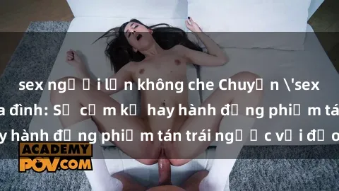 sex người lớn không che Chuyện 'sex chị dâu' trong gia đình: Sự cấm kỵ hay hành động phiếm tán trái ngược với đạo lý?
