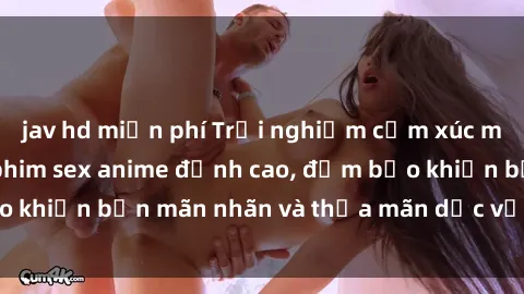 jav hd miễn phí Trải nghiệm cảm xúc mới lạ với các bộ phim sex anime đỉnh cao, đảm bảo khiến bạn mãn nhãn và thỏa mãn dục vọng tột đỉnh.