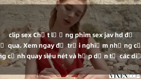 clip sex Chất lượng phim sex jav hd đỉnh cao không thể bỏ qua. Xem ngay để trải nghiệm những cảnh quay siêu nét và hấp dẫn từ các diễn viên nổi tiếng.
