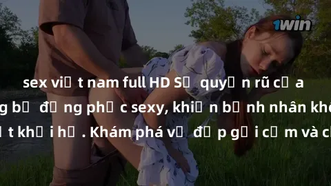 sex việt nam full HD Sự quyến rũ của y tá Việt Nam trong bộ đồng phục sexy, khiến bệnh nhân không thể rời mắt khỏi họ. Khám phá vẻ đẹp gợi cảm và chuyên nghiệp của họ ngay hôm nay!