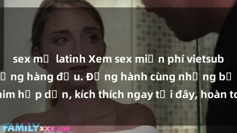 sex mỹ latinh Xem sex miễn phí vietsub tại website chất lượng hàng đầu. Đồng hành cùng những bộ phim hấp dẫn, kích thích ngay tại đây, hoàn toàn hợp pháp và an toàn.