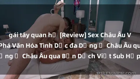 gái tây quan hệ [Review] Sex Châu Âu Vietsub: Cùng Khám Phá Văn Hóa Tình Dục đa Dạng ở Châu Âu qua Bản Dịch Việt Sub Hấp Dẫn