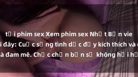 tải phim sex Xem phim sex Nhật Bản vietsub mới nhất tại đây: Cuộc sống tình dục đầy kích thích và đam mê. Chắc chắn bạn sẽ không hối hận khi thưởng thức!