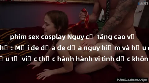 phim sex cosplay Nguy cơ tăng cao về sex ngoài đường phố: Mối đe dọa đe dọa nguy hiểm và hậu quả xấu từ việc thực hành hành vi tình dục không an toàn ngoài đường phố