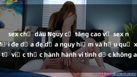 sex chị dâu Nguy cơ tăng cao về sex ngoài đường phố: Mối đe dọa đe dọa nguy hiểm và hậu quả xấu từ việc thực hành hành vi tình dục không an toàn ngoài đường phố