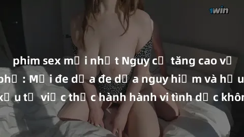 phim sex mới nhất Nguy cơ tăng cao về sex ngoài đường phố: Mối đe dọa đe dọa nguy hiểm và hậu quả xấu từ việc thực hành hành vi tình dục không an toàn ngoài đường phố