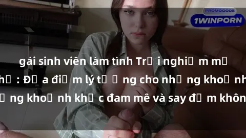 gái sinh viên làm tình Trải nghiệm mới lạ tại sex nhà nghỉ: Địa điểm lý tưởng cho những khoảnh khắc đam mê và say đắm không thể quên!