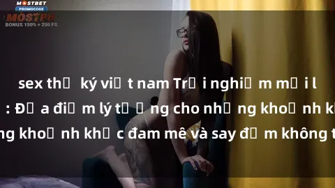 sex thư ký việt nam Trải nghiệm mới lạ tại sex nhà nghỉ: Địa điểm lý tưởng cho những khoảnh khắc đam mê và say đắm không thể quên!