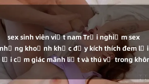 sex sinh viên việt nam Trải nghiệm sex phòng thay đồ: Khi những khoảnh khắc đầy kích thích đem lại cảm giác mãnh liệt và thú vị trong không gian hẹp hòi.