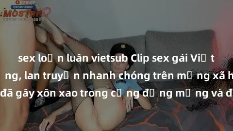 sex loạn luân vietsub Clip sex gái Việt bị lộ gây chấn động, lan truyền nhanh chóng trên mạng xã hội. Sự việc đã gây xôn xao trong cộng đồng mạng và đang được công an điều tra làm rõ.