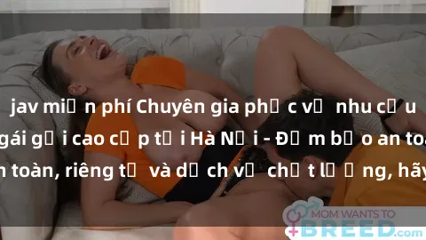 jav miễn phí Chuyên gia phục vụ nhu cầu sex gái Việt làm gái gọi cao cấp tại Hà Nội - Đảm bảo an toàn, riêng tư và dịch vụ chất lượng, hãy trải nghiệm ngay!