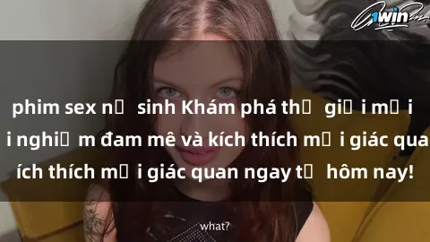 phim sex nữ sinh Khám phá thế giới mới của sex online: trải nghiệm đam mê và kích thích mọi giác quan ngay từ hôm nay!