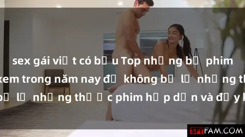sex gái việt có bầu Top những bộ phim sex hay nhất nên xem trong năm nay để không bỏ lỡ những thước phim hấp dẫn và đầy kịch tính.
