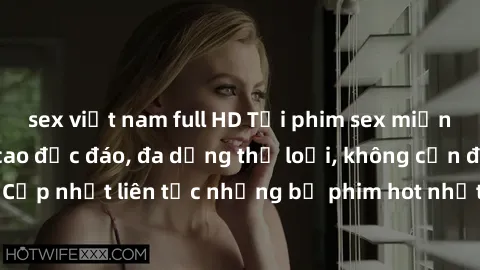 sex việt nam full HD Tải phim sex miễn phí chất lượng cao độc đáo, đa dạng thể loại, không cần đăng ký tài khoản. Cập nhật liên tục những bộ phim hot nhất trên thị trường. Sự lựa chọn hàng đầu cho ngư