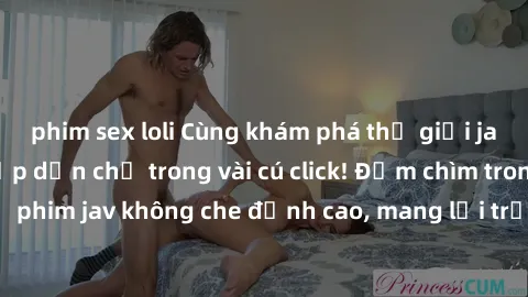 phim sex loli Cùng khám phá thế giới jav không che siêu hấp dẫn chỉ trong vài cú click! Đắm chìm trong những bộ phim jav không che đỉnh cao, mang lại trải nghiệm thú vị và đầy kích thích.