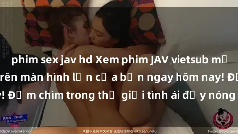 phim sex jav hd Xem phim JAV vietsub mới nhất và hấp dẫn trên màn hình lớn của bạn ngay hôm nay! Đắm chìm trong thế giới tình ái đầy nóng bỏng và kích thích.