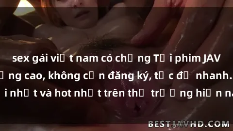 sex gái việt nam có chồng Tải phim JAV miễn phí chất lượng cao, không cần đăng ký, tốc độ nhanh. Mới nhất và hot nhất trên thị trường hiện nay, cập nhật hàng ngày.