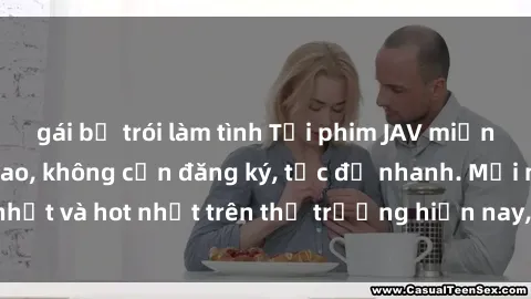 gái bị trói làm tình Tải phim JAV miễn phí chất lượng cao, không cần đăng ký, tốc độ nhanh. Mới nhất và hot nhất trên thị trường hiện nay, cập nhật hàng ngày.