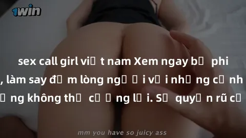 sex call girl việt nam Xem ngay bộ phim sex milf hot nhất, làm say đắm lòng người với những cảnh nóng bỏng không thể cưỡng lại. Sự quyến rũ của MILF sẽ khiến bạn mãnh liệt!
