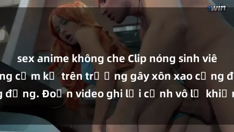 sex anime không che Clip nóng sinh viên gây sốc: Hành động cấm kỵ trên trường gây xôn xao cộng đồng. Đoạn video ghi lại cảnh vô lễ khiến dư luận bức xúc.