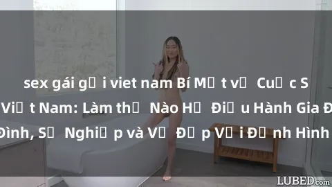 sex gái gọi viet nam Bí Mật về Cuộc Sống Của Các MILF Việt Nam: Làm thế Nào Họ Điều Hành Gia Đình, Sự Nghiệp và Vẻ Đẹp Với Định Hình Văn Hóa Đương Đại