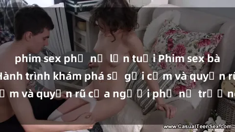 phim sex phụ nữ lớn tuổi Phim sex bà mẹ nóng bỏng: Hành trình khám phá sự gợi cảm và quyến rũ của người phụ nữ trưởng thành.