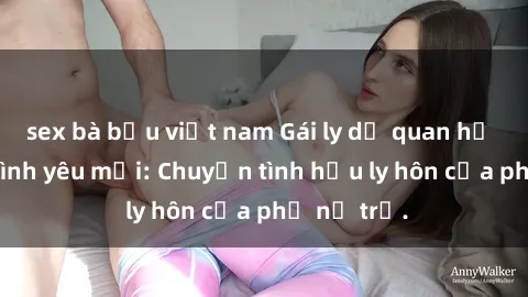 sex bà bầu việt nam Gái ly dị quan hệ tìm kiếm tình yêu mới: Chuyện tình hậu ly hôn của phụ nữ trẻ.