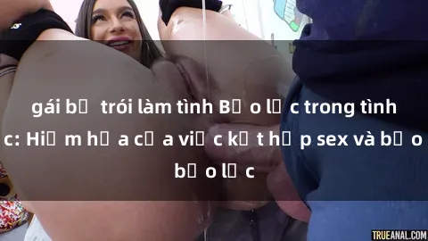 gái bị trói làm tình Bạo lực trong tình dục: Hiểm họa của việc kết hợp sex và bạo lực
