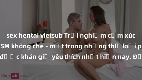 sex hentai vietsub Trải nghiệm cảm xúc thăng hoa với jav SM không che - một trong những thể loại phim người lớn được khán giả yêu thích nhất hiện nay. Đảm bảo đem lại sự hấp dẫn, kích thích tối đa cho