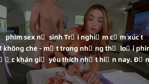 phim sex nữ sinh Trải nghiệm cảm xúc thăng hoa với jav SM không che - một trong những thể loại phim người lớn được khán giả yêu thích nhất hiện nay. Đảm bảo đem lại sự hấp dẫn, kích thích tối đa cho n