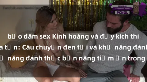 bạo dâm sex Kinh hoàng và đầy kích thích với phim sex tra tấn: Câu chuyện đen tối và khả năng đánh thức bản năng tiềm ẩn trong con người