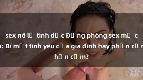 sex nô lệ tình dục Động phòng sex mẹ con: Bí mật tình yêu của gia đình hay phản cảm?