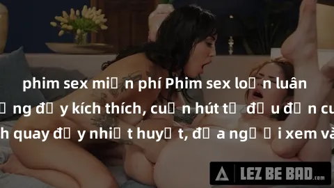 phim sex miễn phí Phim sex loạn luân Nhật Bản: Hành động đầy kích thích, cuốn hút từ đầu đến cuối. Những cảnh quay đầy nhiệt huyết, đưa người xem vào thế giới độc đáo của tình thân. Đừng bỏ lỡ!