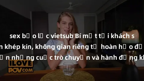 sex bạo lực vietsub Bí mật tại khách sạn: Phòng quay lén khép kín, không gian riêng tư hoàn hảo để thực hiện những cuộc trò chuyện và hành động không bị người khác phát hiện.
