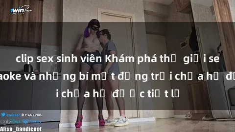 clip sex sinh viên Khám phá thế giới sex quán karaoke và những bí mật động trời chưa hề được tiết lộ