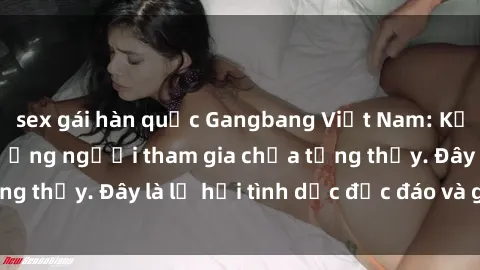 sex gái hàn quốc Gangbang Việt Nam: Kỷ lục mới với số lượng người tham gia chưa từng thấy. Đây là lễ hội tình dục độc đáo và gây sốc.
