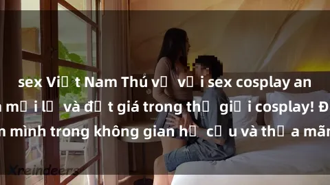 sex Việt Nam Thú vị với sex cosplay anime: Trải nghiệm mới lạ và đắt giá trong thế giới cosplay! Đắm mình trong không gian hư cấu và thỏa mãn niềm đam mê của bạn!