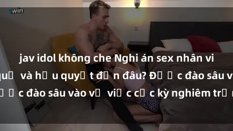 jav idol không che Nghi án sex nhân viên nhà hàng: Hậu quả và hậu quyết đến đâu? Được đào sâu vào vụ việc cực kỳ nghiêm trọng này.