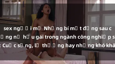 sex người mỹ Những bí mật đằng sau cuộc sống của những nữ hầu gái trong ngành công nghiệp sex: Cuộc sống, lẽ thường hay những khó khăn mà họ phải đối mặt.