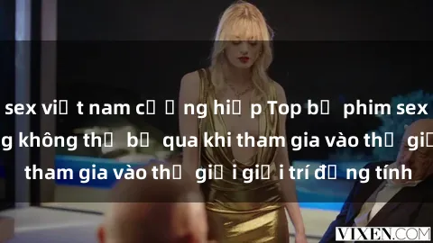 sex việt nam cưỡng hiếp Top bộ phim sex châu âu nổi tiếng không thể bỏ qua khi tham gia vào thế giới giải trí đồng tính